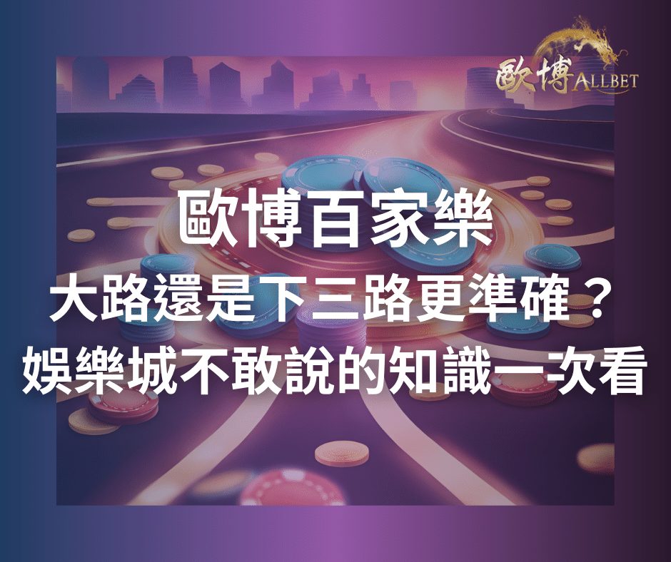 財神百家樂大路還是下三路更準確？娛樂城不敢說的知識一次看