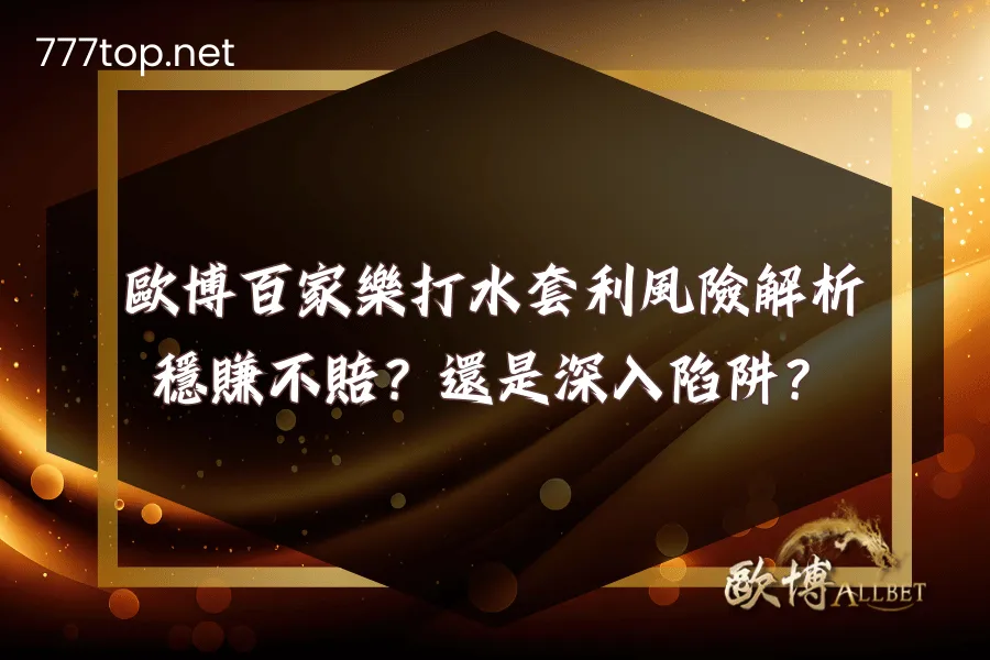 財神百家樂打水套利風險解析：穩賺不賠？還是深入陷阱？