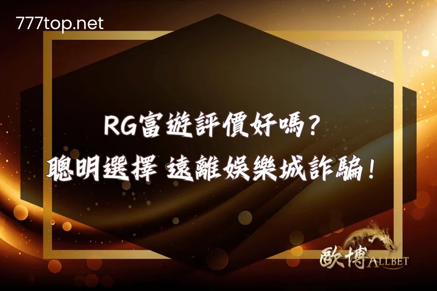RG富遊評價好嗎？ 聰明選擇 遠離娛樂城詐騙！